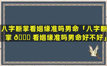 八字断掌看姻缘准吗男命「八字断掌 🍀 看姻缘准吗男命好不好」